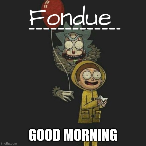 It temp-Fondue | GOOD MORNING | image tagged in it temp-fondue | made w/ Imgflip meme maker