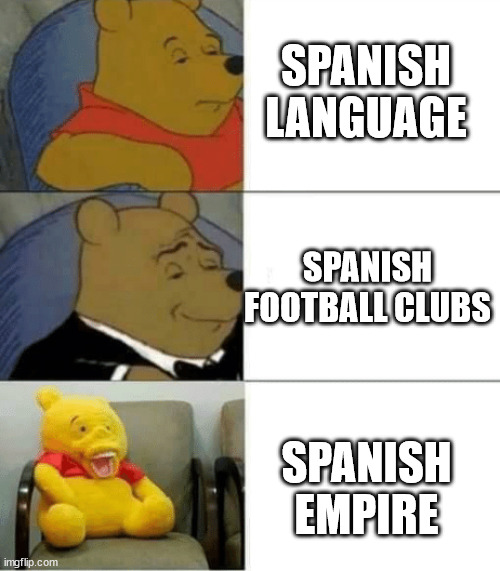 Right? | SPANISH LANGUAGE; SPANISH FOOTBALL CLUBS; SPANISH EMPIRE | image tagged in tuxedo winnie de pooh 3 panel | made w/ Imgflip meme maker