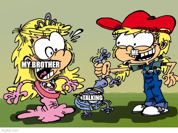 it’s just true | ME; MY BROTHER; TALKING | image tagged in memes,funny,funny memes | made w/ Imgflip meme maker