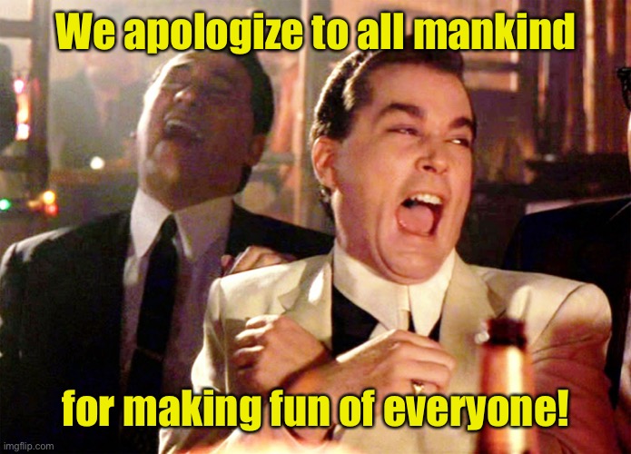 Good Fellas Hilarious Meme | We apologize to all mankind for making fun of everyone! | image tagged in memes,good fellas hilarious | made w/ Imgflip meme maker