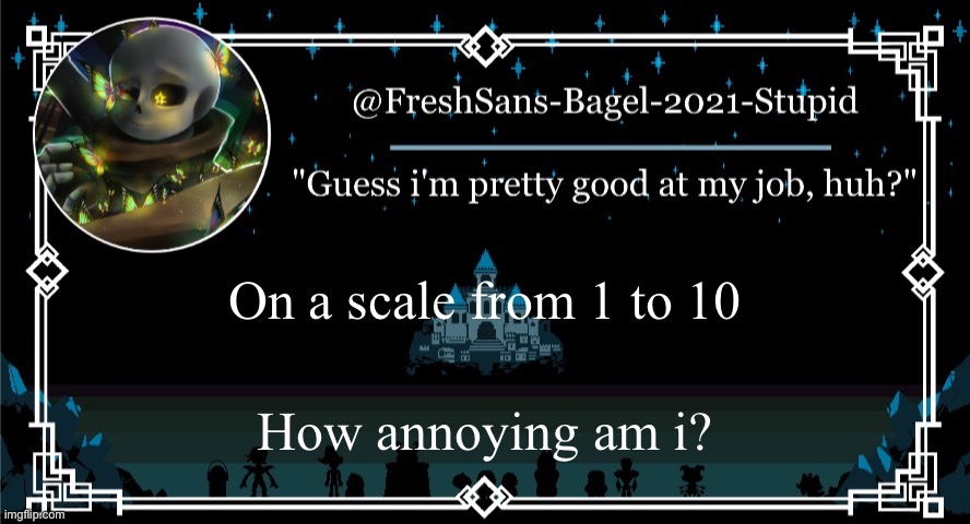 .-. | On a scale from 1 to 10; How annoying am i? | image tagged in announcement thing 7 | made w/ Imgflip meme maker
