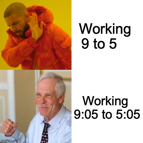 Drake Hotline Bling Meme | Working 

9 to 5; Working 

9:05 to 5:05 | image tagged in memes,drake hotline bling | made w/ Imgflip meme maker