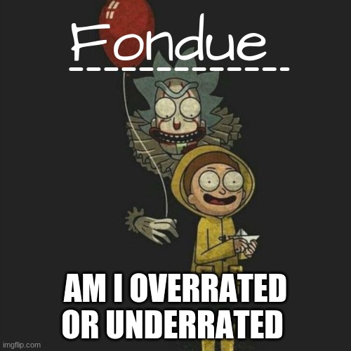 It temp-Fondue | AM I OVERRATED OR UNDERRATED | image tagged in it temp-fondue | made w/ Imgflip meme maker