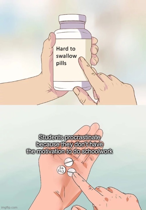 Correct me if I’m wrong | Students procrastinate because they don’t have the motivation to do schoolwork | image tagged in memes,hard to swallow pills | made w/ Imgflip meme maker