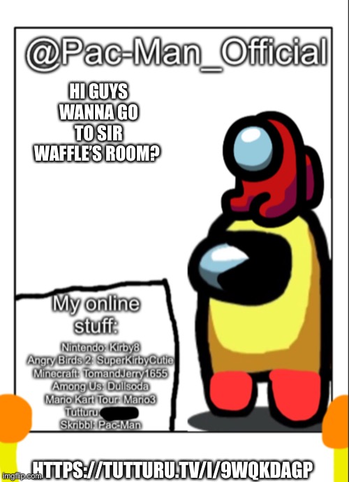 Pac-Man_Official’s announcement template (update) | HI GUYS WANNA GO TO SIR WAFFLE’S ROOM? HTTPS://TUTTURU.TV/I/9WQKDAGP | image tagged in pac-man_official s announcement template update | made w/ Imgflip meme maker
