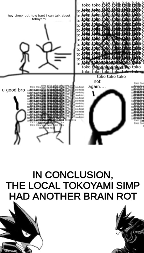 IN CONCLUSION, THE LOCAL TOKOYAMI SIMP HAD ANOTHER BRAIN ROT | image tagged in toko brain rot,blank white template | made w/ Imgflip meme maker