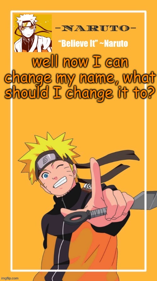 I don't have any ideas at the moment :/ | well now I can change my name, what should I change it to? | image tagged in yes another naruto temp | made w/ Imgflip meme maker
