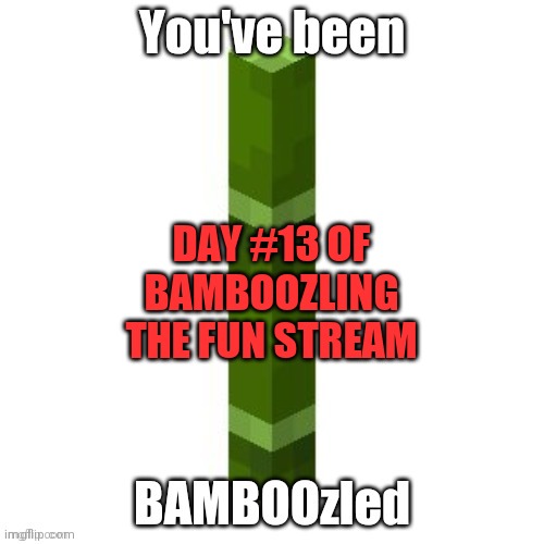Almost 2 weeks lol | DAY #13 OF BAMBOOZLING THE FUN STREAM | image tagged in bamboozled | made w/ Imgflip meme maker