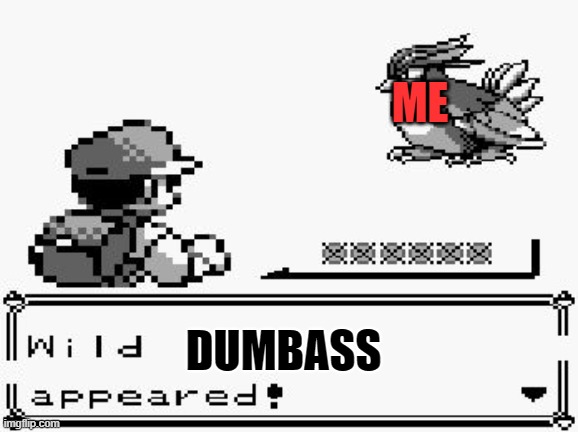 yee | ME; DUMBASS | image tagged in pokemon appears | made w/ Imgflip meme maker