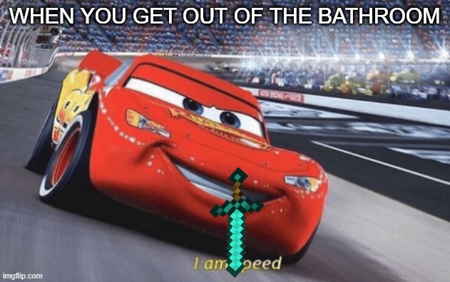 I am peed |  WHEN YOU GET OUT OF THE BATHROOM | image tagged in i am speed | made w/ Imgflip meme maker