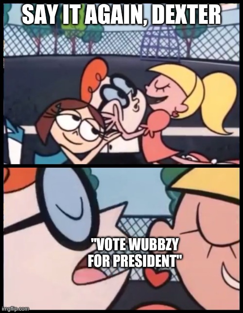 Vote Him on the 29th. Also i'm not gonna do Weekly recaps until next month | SAY IT AGAIN, DEXTER; "VOTE WUBBZY FOR PRESIDENT" | image tagged in memes,say it again dexter | made w/ Imgflip meme maker