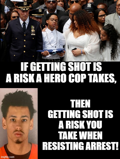 If getting shot! | IF GETTING SHOT IS A RISK A HERO COP TAKES, THEN GETTING SHOT IS A RISK YOU TAKE WHEN RESISTING ARREST! | image tagged in idiots,morons,fools,democrats,stupid liberals,kamala harris | made w/ Imgflip meme maker