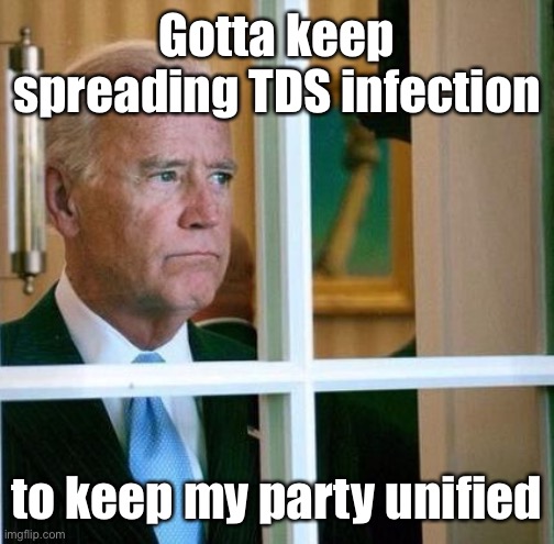 Sad Joe Biden | Gotta keep spreading TDS infection to keep my party unified | image tagged in sad joe biden | made w/ Imgflip meme maker