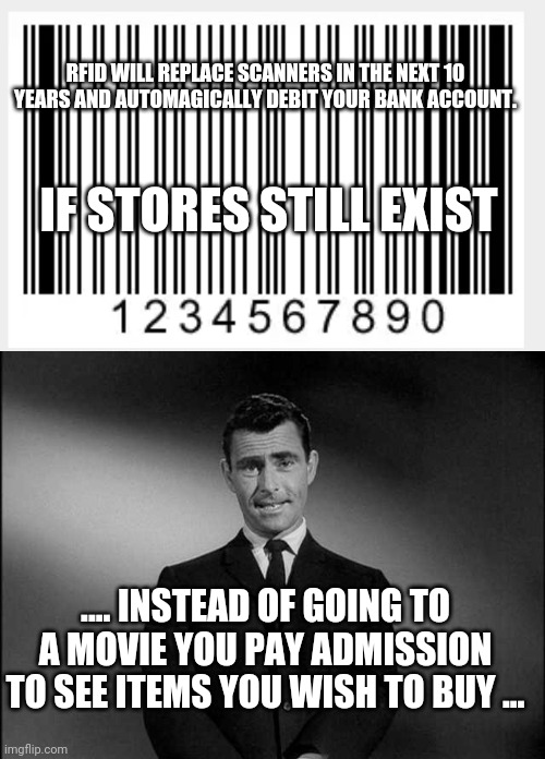 RFID WILL REPLACE SCANNERS IN THE NEXT 10 YEARS AND AUTOMAGICALLY DEBIT YOUR BANK ACCOUNT. IF STORES STILL EXIST .... INSTEAD OF GOING TO A  | image tagged in barcode,rod serling twilight zone | made w/ Imgflip meme maker