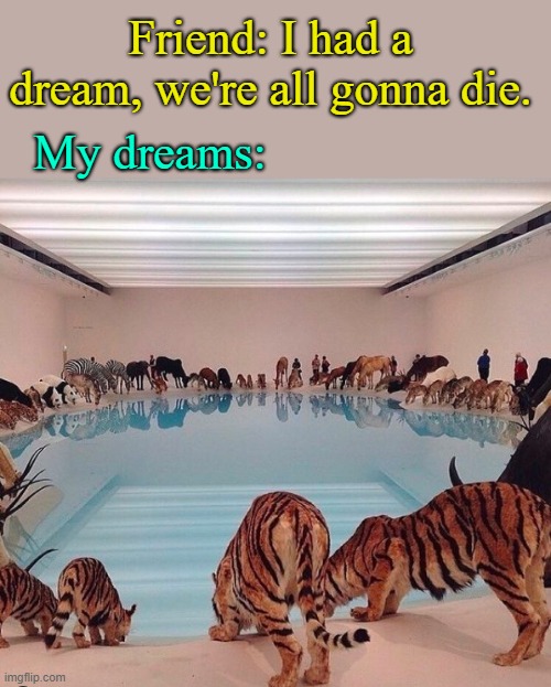 . | Friend: I had a dream, we're all gonna die. My dreams: | made w/ Imgflip meme maker