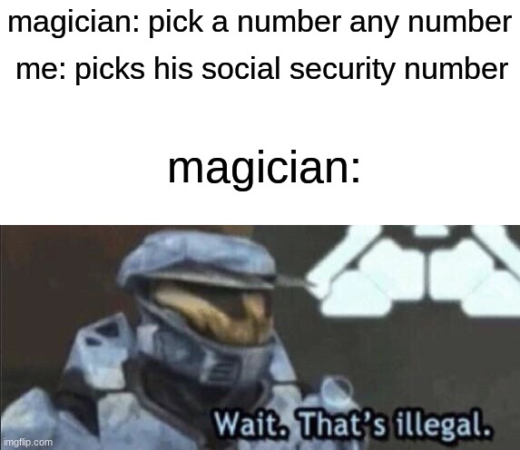Wait that’s illegal | magician: pick a number any number; me: picks his social security number; magician: | image tagged in wait that s illegal | made w/ Imgflip meme maker