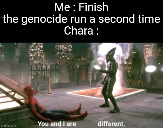 You and I are different | Me : Finish the genocide run a second time
Chara : | image tagged in you and i are different | made w/ Imgflip meme maker