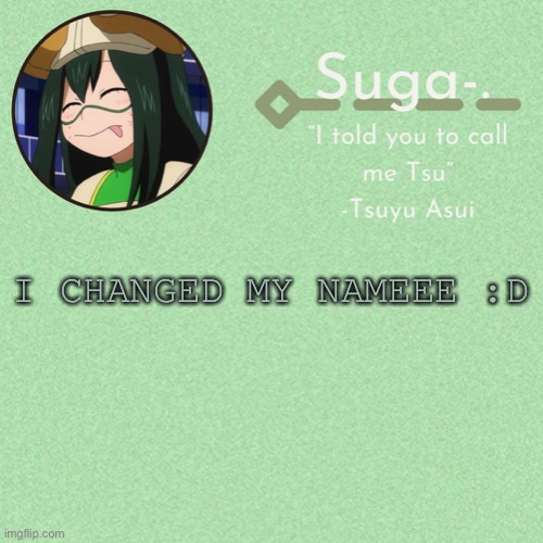 Asui t e m p | I CHANGED MY NAMEEE :D | image tagged in asui t e m p | made w/ Imgflip meme maker