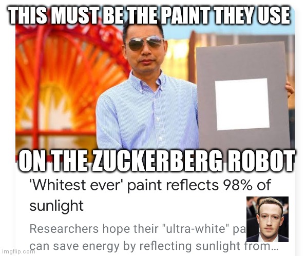 An epiphany | THIS MUST BE THE PAINT THEY USE; ON THE ZUCKERBERG ROBOT | image tagged in whitest white | made w/ Imgflip meme maker