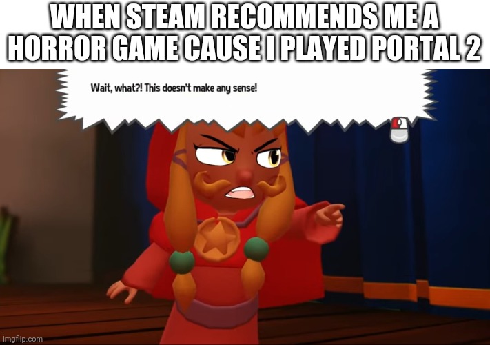 Moustache Girl Wait, what?! This doesn't make any sense! | WHEN STEAM RECOMMENDS ME A HORROR GAME CAUSE I PLAYED PORTAL 2 | image tagged in moustache girl wait what this doesn't make any sense | made w/ Imgflip meme maker
