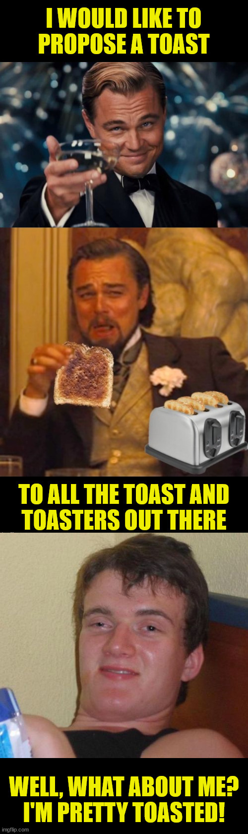 A Toast | WELL, WHAT ABOUT ME?
I'M PRETTY TOASTED! | image tagged in memes,10 guy,laughing leo,leonardo dicaprio toast,i see what you did there,bad pun | made w/ Imgflip meme maker