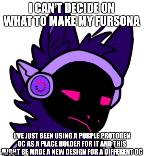 It really doesn’t help that I’ve made references to it being my fursona but whatever, it works for now though | I CAN’T DECIDE ON WHAT TO MAKE MY FURSONA; I’VE JUST BEEN USING A PURPLE PROTOGEN OC AS A PLACE HOLDER FOR IT AND THIS MIGHT BE MADE A NEW DESIGN FOR A DIFFERENT OC | made w/ Imgflip meme maker