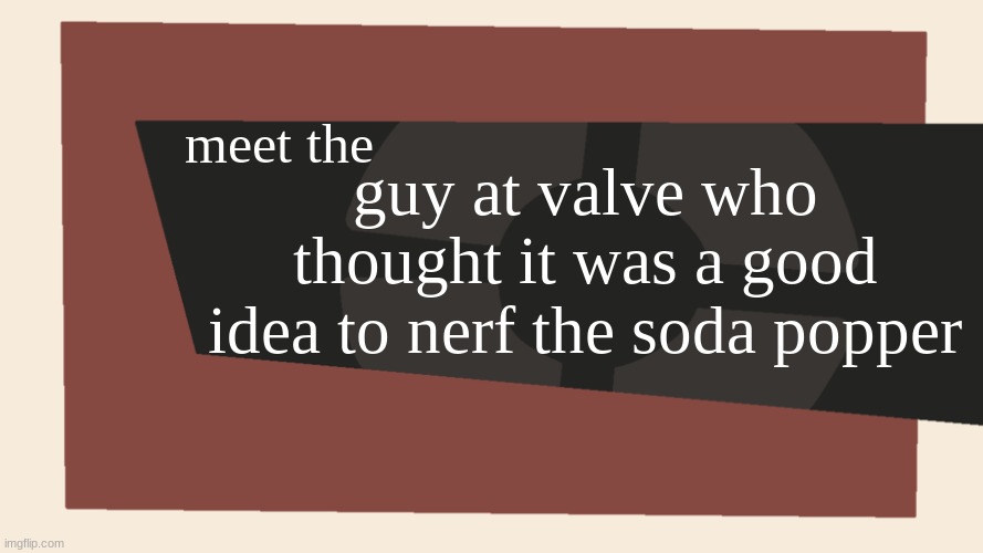 rip soda popper. you will be missed | meet the; guy at valve who thought it was a good idea to nerf the soda popper | image tagged in meet the blank | made w/ Imgflip meme maker