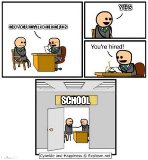 Your hired | YES; DO YOU HATE CHILDREN; SCHOOL | image tagged in your hired | made w/ Imgflip meme maker