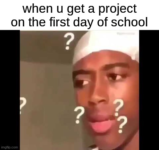 when u get a project on the first day of school | made w/ Imgflip meme maker