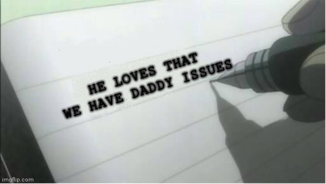 death note blank | HE LOVES THAT WE HAVE DADDY ISSUES | image tagged in death note blank | made w/ Imgflip meme maker