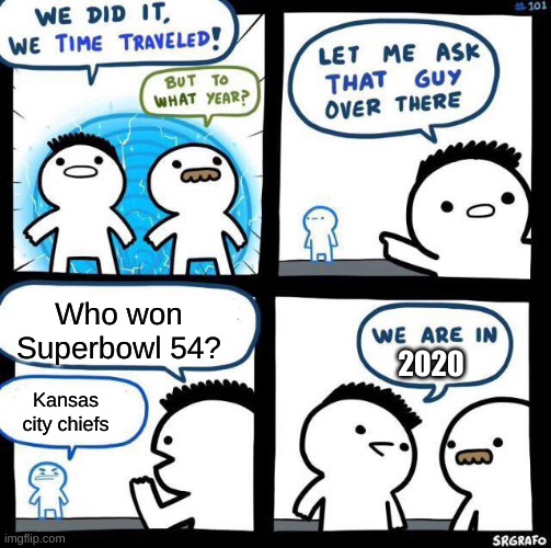 Superbowl 1 year ago |  Who won Superbowl 54? 2020; Kansas city chiefs | image tagged in we did it we time traveled,superbowl,sports,nfl | made w/ Imgflip meme maker
