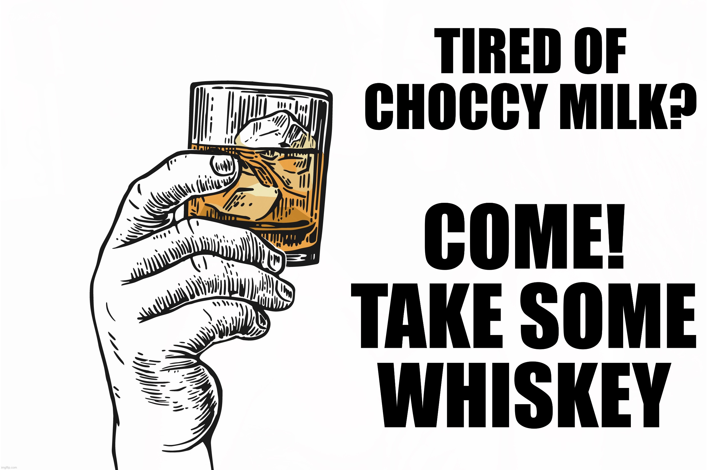 TIRED OF CHOCCY MILK? COME!
TAKE SOME
WHISKEY | image tagged in whiskey,memes,choccy milk,shot,funny,charts | made w/ Imgflip meme maker