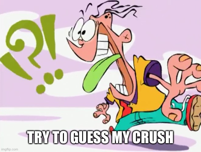 Confused Eddy | TRY TO GUESS MY CRUSH | image tagged in confused eddy | made w/ Imgflip meme maker