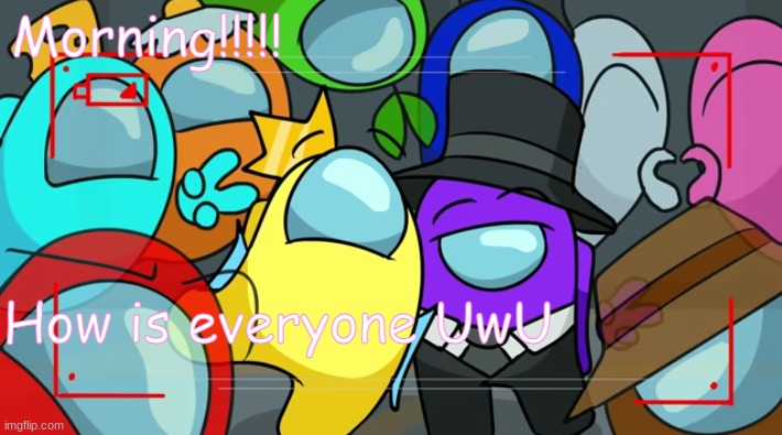 AAAAAAAWWWWWWWWHHHHHHOOOOOOOO! | Morning!!!!! How is everyone UwU | image tagged in among us group pic | made w/ Imgflip meme maker