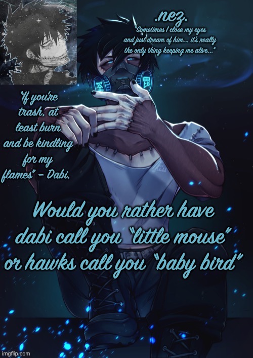 AAAAAAAAAA GOD I WANT BOTH BUT I LIVE DABI MORE- | Would you rather have dabi call you “little mouse” or hawks call you “baby bird” | image tagged in yey | made w/ Imgflip meme maker