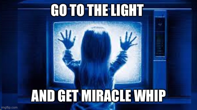 Midnight Snack | GO TO THE LIGHT; AND GET MIRACLE WHIP | image tagged in poltergiest-caroltv | made w/ Imgflip meme maker