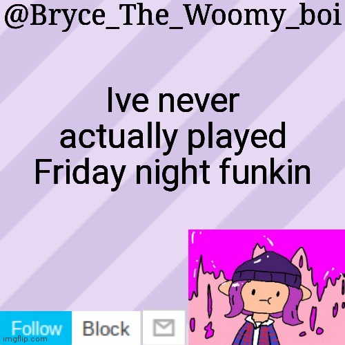 Bryce_The_Woomy_boi's new New NEW announcement template | Ive never actually played Friday night funkin | image tagged in bryce_the_woomy_boi's new new new announcement template | made w/ Imgflip meme maker