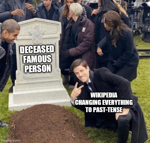 Wikipedia Over Grave | DECEASED FAMOUS PERSON; WIKIPEDIA CHANGING EVERYTHING TO PAST-TENSE | image tagged in grant gustin over grave | made w/ Imgflip meme maker