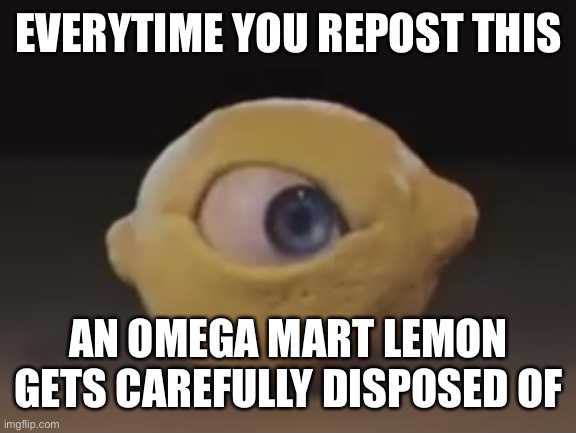 Omega Mart Lemon | EVERYTIME YOU REPOST THIS; AN OMEGA MART LEMON GETS CAREFULLY DISPOSED OF | image tagged in omega mart lemon | made w/ Imgflip meme maker