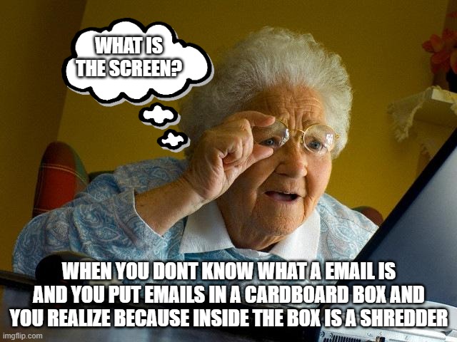 when you realize | WHAT IS THE SCREEN? WHEN YOU DONT KNOW WHAT A EMAIL IS AND YOU PUT EMAILS IN A CARDBOARD BOX AND YOU REALIZE BECAUSE INSIDE THE BOX IS A SHREDDER | image tagged in memes,grandma finds the internet | made w/ Imgflip meme maker