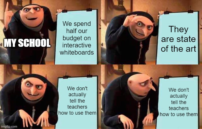 If I had a nickel every time the teacher had to call the technician I would be rich | We spend half our budget on interactive whiteboards; They are state of the art; MY SCHOOL; We don't actually tell the teachers how to use them; We don't actually tell the teachers how to use them | image tagged in memes,gru's plan | made w/ Imgflip meme maker