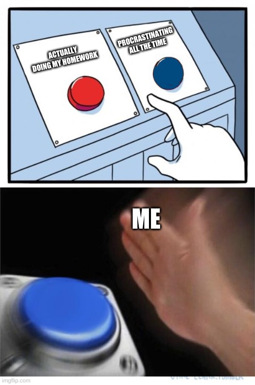 just can't stop | PROCRASTINATING ALL THE TIME; ACTUALLY DOING MY HOMEWORK; ME | image tagged in two buttons 1 blue,procrastination | made w/ Imgflip meme maker