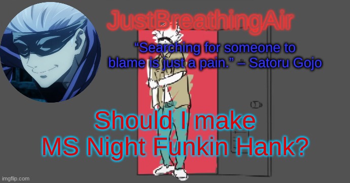 Le Gojo temp | Should I make MS Night Funkin Hank? | image tagged in le gojo temp | made w/ Imgflip meme maker