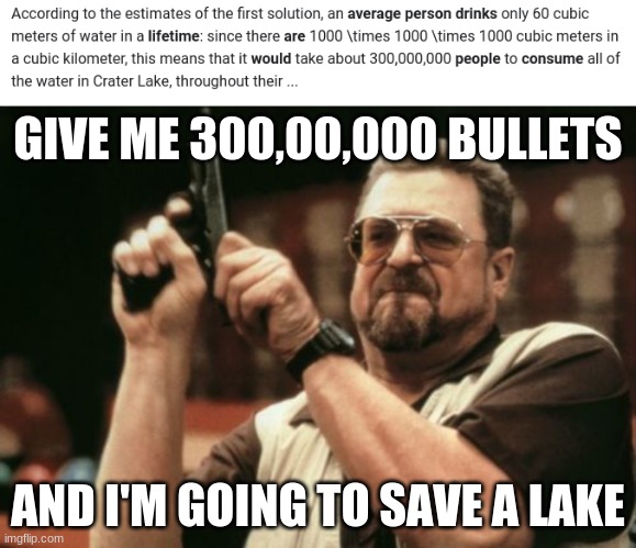 GIVE ME 300,00,000 BULLETS; AND I'M GOING TO SAVE A LAKE | image tagged in memes,am i the only one around here | made w/ Imgflip meme maker
