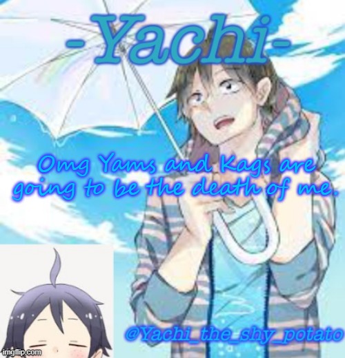 Yachi's Yams temp | Omg Yams and Kags are going to be the death of me. | image tagged in yachi's yams temp | made w/ Imgflip meme maker