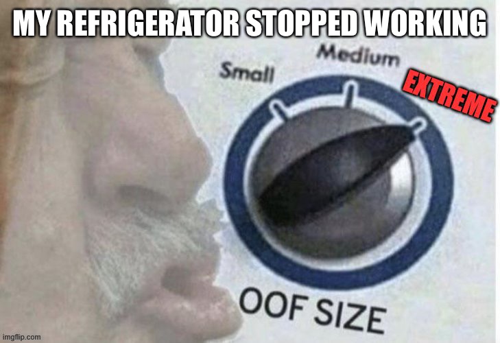 Oof size extreme | MY REFRIGERATOR STOPPED WORKING | image tagged in oof size extreme | made w/ Imgflip meme maker