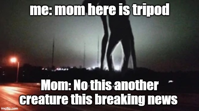 Breaking news | me: mom here is tripod; Mom: No this another creature this breaking news | image tagged in breaking news | made w/ Imgflip meme maker