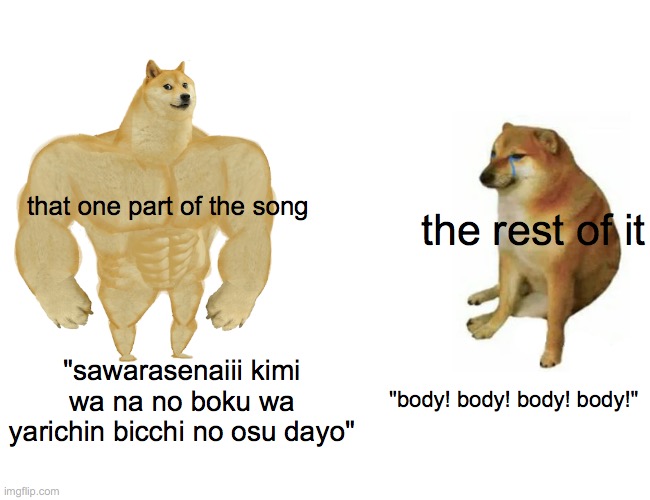 Buff Doge vs. Cheems Meme | that one part of the song; the rest of it; "sawarasenaiii kimi wa na no boku wa yarichin bicchi no osu dayo"; "body! body! body! body!" | image tagged in memes,buff doge vs cheems,anime,bitch,club,stop reading these tags | made w/ Imgflip meme maker