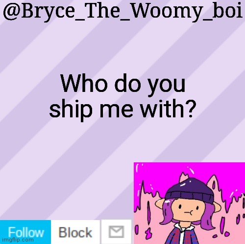 Bryce_The_Woomy_boi's new New NEW announcement template | Who do you ship me with? | image tagged in bryce_the_woomy_boi's new new new announcement template | made w/ Imgflip meme maker