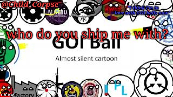 Child_Corpse's GOI ball template | who do you ship me with? | image tagged in child_corpse's goi ball template | made w/ Imgflip meme maker
